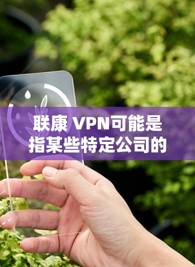 联康 VPN可能是指某些特定公司的网络VPN服务或品牌。为了提供准确的信息,我需要更多的上下文或详细背景信息。以下是一些可能的解释 联康 VPN可能是指某些特定公司的网络VPN服务或品牌。为了提供准确的信息,我需要更多的上下文或详细背景信息。以下是一些可能的解释