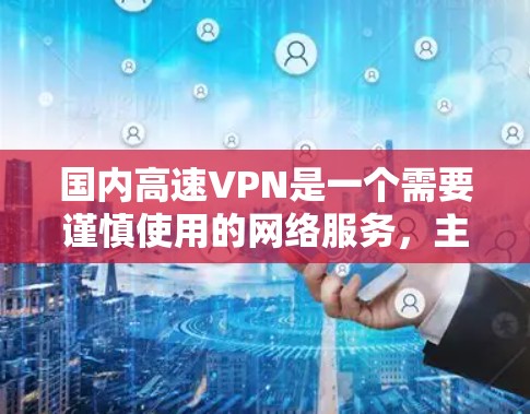 国内高速VPN是一个需要谨慎使用的网络服务,主要是通过加密技术来隐藏真实身份,让接收方以更高的速度和安全方式访问网络资源。以下是关于国内高速VPN的一些关键点和建议 国内高速VPN是一个需要谨慎使用的网络服务,主要是通过加密技术来隐藏真实身份,让接收方以更高的速度和安全方式访问网络资源。以下是关于国内高速VPN的一些关键点和建议