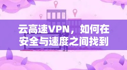 云高速VPN,如何在安全与速度之间找到平衡? 云高速VPN,如何在安全与速度之间找到平衡?