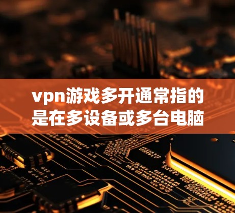 vpn游戏多开通常指的是在多设备或多台电脑上同时运行VPN游戏的现象。这种情况可能会导致延迟和性能问题,尤其是在游戏加载速度较慢的情况下。以下是一些可能的原因和解决方法 vpn游戏多开通常指的是在多设备或多台电脑上同时运行VPN游戏的现象。这种情况可能会导致延迟和性能问题,尤其是在游戏加载速度较慢的情况下。以下是一些可能的原因和解决方法