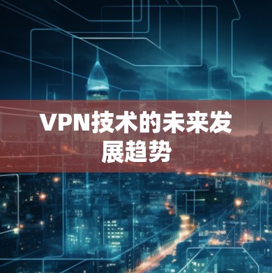 VPN技术的未来发展趋势 VPN技术的未来发展趋势
