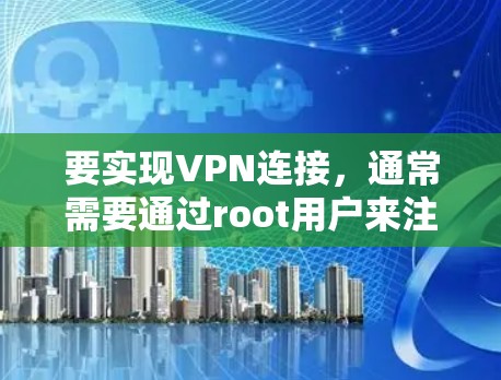 要实现VPN连接,通常需要通过root用户来注册和登录,然后使用root的密钥连接VPN。然而,如果用户想避免使用root,或者希望使用其他方法,以下是一些替代方案 要实现VPN连接,通常需要通过root用户来注册和登录,然后使用root的密钥连接VPN。然而,如果用户想避免使用root,或者希望使用其他方法,以下是一些替代方案