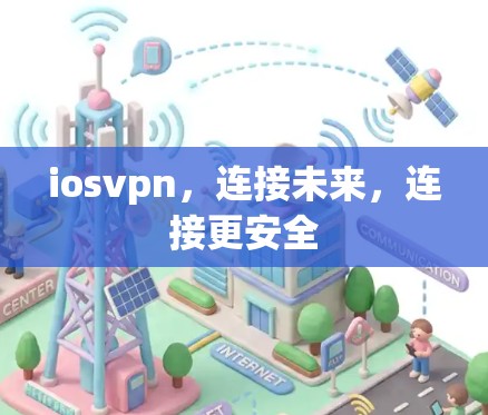 iosvpn,连接未来,连接更安全 iosvpn,连接未来,连接更安全