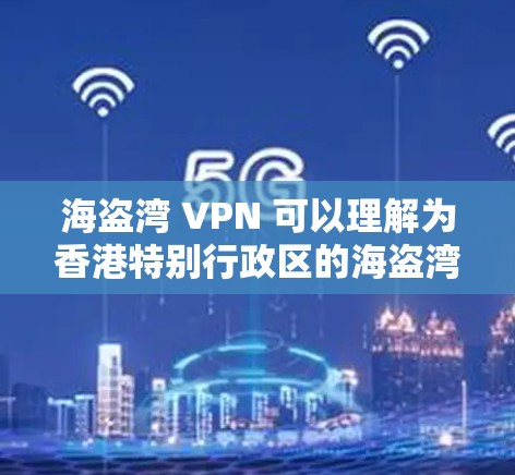 海盗湾 VPN 可以理解为香港特别行政区的海盗湾地区的 VPN 服务。以下是一些关于 VPN 的基本信息