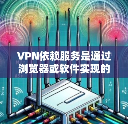 VPN依赖服务是通过浏览器或软件实现的VPN服务,它们在某些情况下可能依赖于浏览器的配置,无法提供加密连接。以下是关于VPN依赖服务的详细分析 VPN依赖服务是通过浏览器或软件实现的VPN服务,它们在某些情况下可能依赖于浏览器的配置,无法提供加密连接。以下是关于VPN依赖服务的详细分析