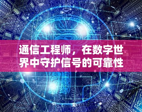 通信工程师,在数字世界中守护信号的可靠性 通信工程师,在数字世界中守护信号的可靠性