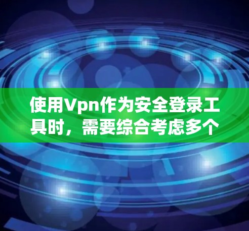 使用Vpn作为安全登录工具时,需要综合考虑多个方面以确保数据和信息的安全性。以下是一步步的建议 使用Vpn作为安全登录工具时,需要综合考虑多个方面以确保数据和信息的安全性。以下是一步步的建议