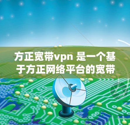 方正宽带vpn 是一个基于方正网络平台的宽带VPN产品,旨在提供高速、安全的网络通信服务。以下是关于方正宽带vpn的一些关键信息 方正宽带vpn 是一个基于方正网络平台的宽带VPN产品,旨在提供高速、安全的网络通信服务。以下是关于方正宽带vpn的一些关键信息