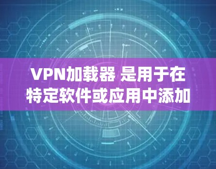 VPN加载器 是用于在特定软件或应用中添加VPN加载功能的工具。它允许用户在需要VPN服务（如OpenVPN、VPN代号等）时，在特定窗口或快捷-key上直接加载该服务