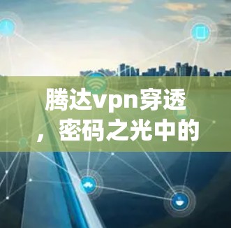 腾达vpn穿透,密码之光中的新力量 腾达vpn穿透,密码之光中的新力量