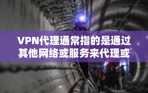VPN代理通常指的是通过其他网络或服务来代理或管理VPN服务。以下是一些关于 VPN代理 的信息和建议 VPN代理通常指的是通过其他网络或服务来代理或管理VPN服务。以下是一些关于 VPN代理 的信息和建议