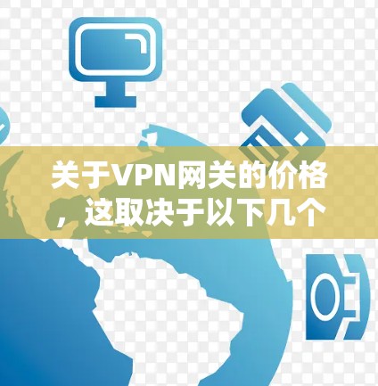 关于VPN网关的价格,这取决于以下几个因素 关于VPN网关的价格,这取决于以下几个因素