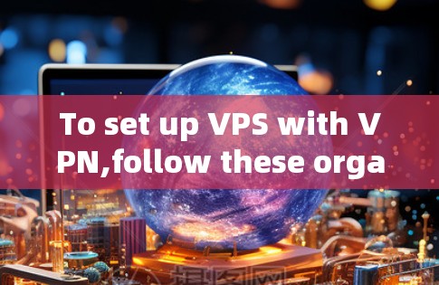To set up VPS with VPN,follow these organized steps: To set up VPS with VPN,follow these organized steps:
