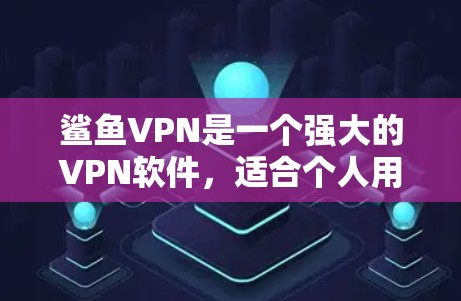 鲨鱼VPN是一个强大的VPN软件，适合个人用户和企业用户。以下是使用鲨鱼VPN的步骤
