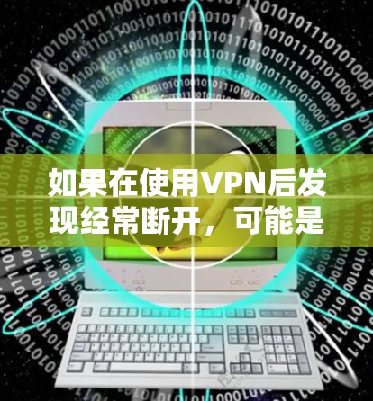 如果在使用VPN后发现经常断开,可能是因为VPN软件本身的问题,比如修改器或漏洞未启用,或者网络连接不稳定。以下是一些步骤可以帮助你解决问题 如果在使用VPN后发现经常断开,可能是因为VPN软件本身的问题,比如修改器或漏洞未启用,或者网络连接不稳定。以下是一些步骤可以帮助你解决问题