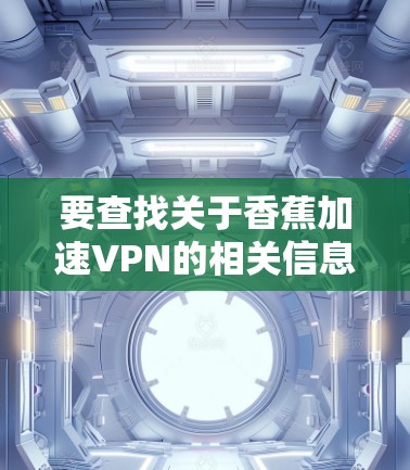 要查找关于香蕉加速VPN的相关信息，您可以按照以下步骤进行
