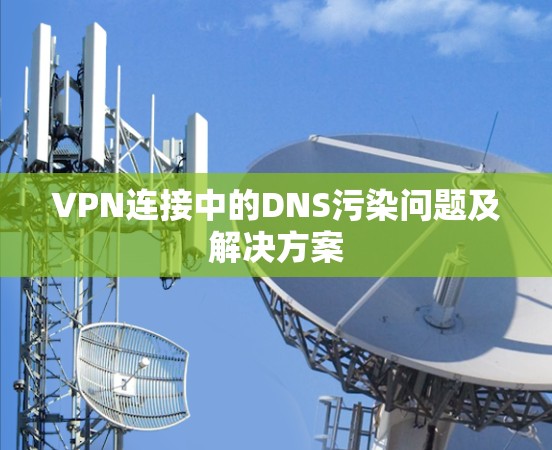 VPN连接中的DNS污染问题及解决方案 VPN连接中的DNS污染问题及解决方案