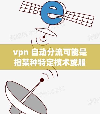vpn 自动分流可能是指某种特定技术或服务中的流量管理机制。如果你指的是VPN(Vpn)中的自动分流,这通常指的是VPN服务中自动分配流量给不同用户或应用,以确保流量的均衡分配和安全性 vpn 自动分流可能是指某种特定技术或服务中的流量管理机制。如果你指的是VPN(Vpn)中的自动分流,这通常指的是VPN服务中自动分配流量给不同用户或应用,以确保流量的均衡分配和安全性
