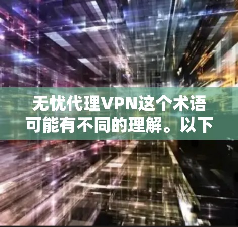 无忧代理VPN这个术语可能有不同的理解。以下是几种可能的解释和对应的解决方案 无忧代理VPN这个术语可能有不同的理解。以下是几种可能的解释和对应的解决方案