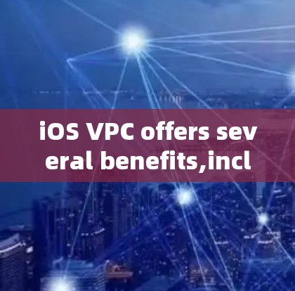 iOS VPC offers several benefits,including: iOS VPC offers several benefits,including: