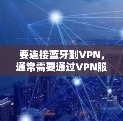 要连接蓝牙到VPN，通常需要通过VPN服务器来实现。以下是操作步骤