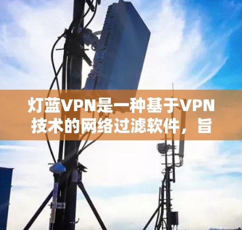 灯蓝VPN是一种基于VPN技术的网络过滤软件，旨在帮助用户访问互联网安全、匿名和隐私的环境。它通过多种方式保护用户的数据和隐私，同时提供多种网络选择和配置选项