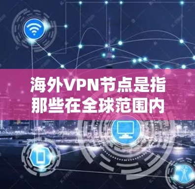 海外VPN节点是指那些在全球范围内提供VPN服务的机构或网络。这些节点通常涉及加密通信、视频会议、网络钓鱼、钓鱼网站等技术手段,旨在提供了安全的网络访问和数据传输服务 海外VPN节点是指那些在全球范围内提供VPN服务的机构或网络。这些节点通常涉及加密通信、视频会议、网络钓鱼、钓鱼网站等技术手段,旨在提供了安全的网络访问和数据传输服务