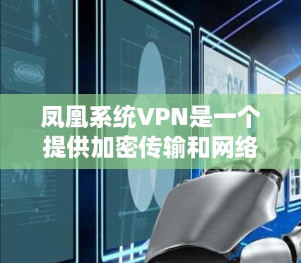 凤凰系统VPN是一个提供加密传输和网络保护功能的软件解决方案，主要用于企业和个人网络的安全保护。以下是对凤凰系统VPN的详细介绍