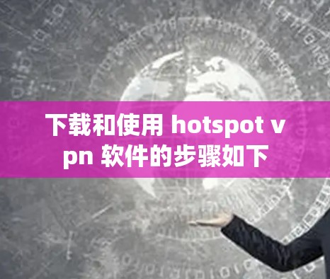 下载和使用 hotspot vpn 软件的步骤如下 下载和使用 hotspot vpn 软件的步骤如下