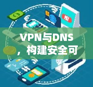 VPN与DNS,构建安全可靠的连接 VPN与DNS,构建安全可靠的连接