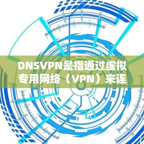 DNSVPN是指通过虚拟专用网络(VPN)来连接用户和服务器,保护用户的数据安全。以下是DNSVPN的几种常见类型及其区别 DNSVPN是指通过虚拟专用网络(VPN)来连接用户和服务器,保护用户的数据安全。以下是DNSVPN的几种常见类型及其区别