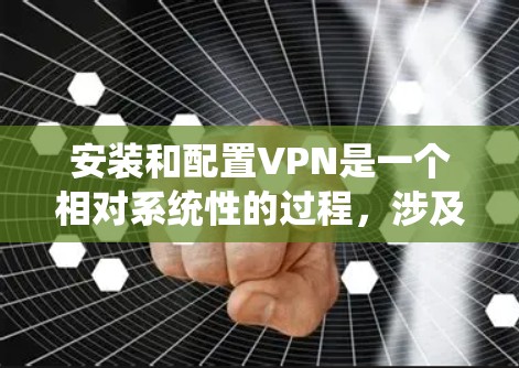 安装和配置VPN是一个相对系统性的过程,涉及多个步骤和设置。以下是对 VPN 安装和配置的详细步骤 安装和配置VPN是一个相对系统性的过程,涉及多个步骤和设置。以下是对 VPN 安装和配置的详细步骤