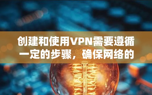 创建和使用VPN需要遵循一定的步骤，确保网络的安全和稳定。以下是一个简单而有效的步骤指南