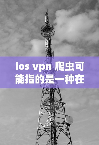 ios vpn 爬虫可能指的是一种在ios设备上运行的VPN软件(如iOS VPN)与爬虫工具的结合使用,用于从网站中提取信息或抓取内容。以下是一个详细的解释 ios vpn 爬虫可能指的是一种在ios设备上运行的VPN软件(如iOS VPN)与爬虫工具的结合使用,用于从网站中提取信息或抓取内容。以下是一个详细的解释