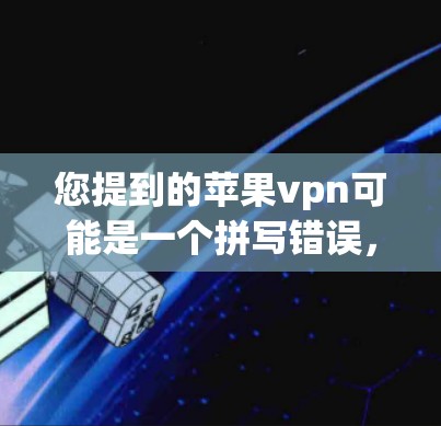 您提到的苹果vpn可能是一个拼写错误,可能是苹果VPN或苹果Unblocker等。苹果公司确实提供了一种名为苹果VPN的功能,用于在苹果设备上进行VPN服务。以下是关于苹果VPN的一些信息 您提到的苹果vpn可能是一个拼写错误,可能是苹果VPN或苹果Unblocker等。苹果公司确实提供了一种名为苹果VPN的功能,用于在苹果设备上进行VPN服务。以下是关于苹果VPN的一些信息