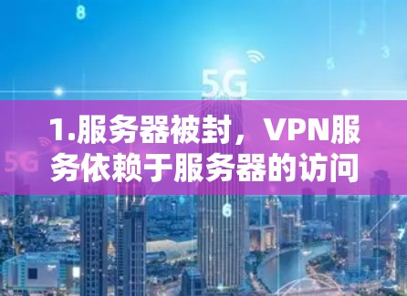 1.服务器被封，VPN服务依赖于服务器的访问权限，如果服务器被封，可能是因为服务器被攻击或停机