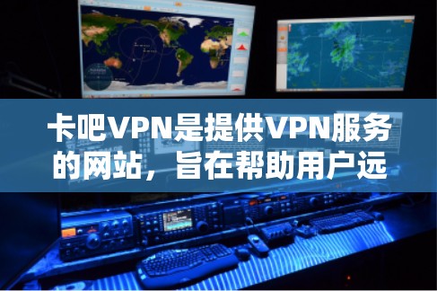 卡吧VPN是提供VPN服务的网站,旨在帮助用户远程访问网络资源,如互联网、手机、电脑等。它通过加密技术和安全算法,提供安全和可靠的网络访问体验 卡吧VPN是提供VPN服务的网站,旨在帮助用户远程访问网络资源,如互联网、手机、电脑等。它通过加密技术和安全算法,提供安全和可靠的网络访问体验