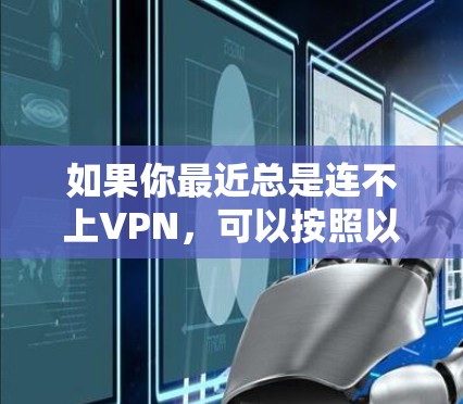 如果你最近总是连不上VPN,可以按照以下步骤进行排查和解决 如果你最近总是连不上VPN,可以按照以下步骤进行排查和解决