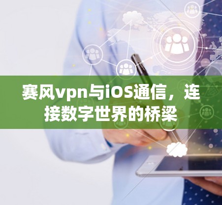 赛风vpn与iOS通信,连接数字世界的桥梁 赛风vpn与iOS通信,连接数字世界的桥梁