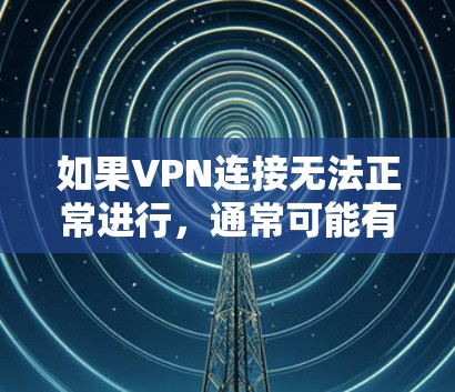 如果VPN连接无法正常进行,通常可能有以下几种原因 如果VPN连接无法正常进行,通常可能有以下几种原因
