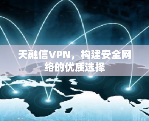 天融信VPN,构建安全网络的优质选择 天融信VPN,构建安全网络的优质选择