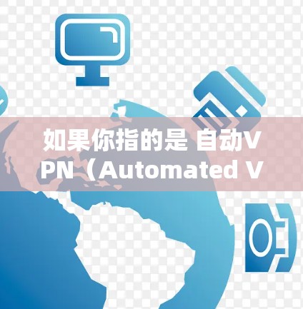 如果你指的是 自动VPN(Automated VPN)它通常指的是通过某种方式(如软件或浏览器扩展)自动建立和管理虚拟私人网络(VPNs)以保护个人或公司数据的安全 如果你指的是 自动VPN(Automated VPN)它通常指的是通过某种方式(如软件或浏览器扩展)自动建立和管理虚拟私人网络(VPNs)以保护个人或公司数据的安全