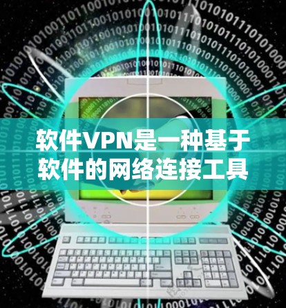 软件VPN是一种基于软件的网络连接工具，用户自行配置和管理，适用于个人用户。以下是关于软件VPN的详细分析