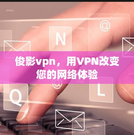 俊影vpn，用VPN改变您的网络体验