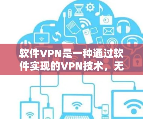 软件VPN是一种通过软件实现的VPN技术，无需使用物理设备，用户可以在电脑上安装并运行软件，实现加密传输、文件访问和数据安全。以下是对软件VPN的详细解释
