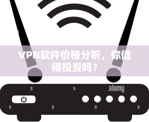 VPN软件价格分析,你值得投资吗? VPN软件价格分析,你值得投资吗?
