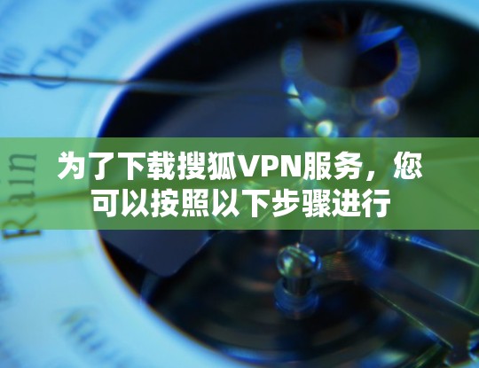 为了下载搜狐VPN服务，您可以按照以下步骤进行