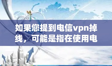 如果您提到电信vpn掉线，可能是指在使用电信网络VPN服务时出现了连接问题。以下是可能的原因和解决步骤