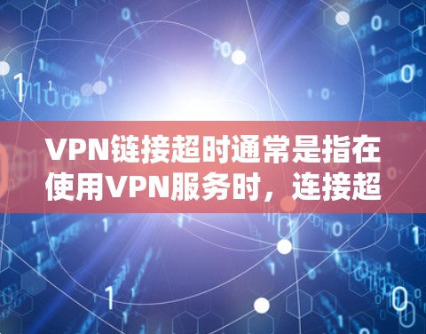 VPN链接超时通常是指在使用VPN服务时,连接超时,导致无法访问目标服务器或端点。以下是一些可能的解决方法 VPN链接超时通常是指在使用VPN服务时,连接超时,导致无法访问目标服务器或端点。以下是一些可能的解决方法