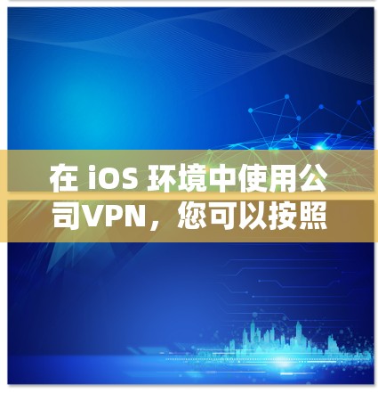 在 iOS 环境中使用公司VPN,您可以按照以下步骤操作 在 iOS 环境中使用公司VPN,您可以按照以下步骤操作